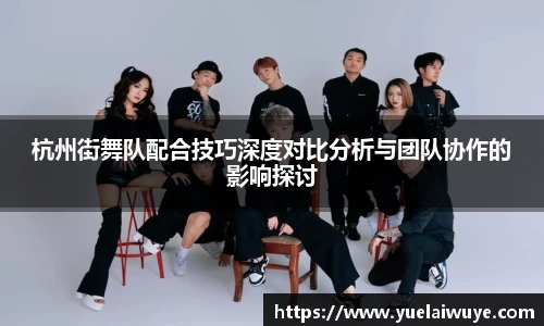杭州街舞队配合技巧深度对比分析与团队协作的影响探讨