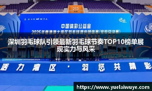 深圳羽毛球队引领最新羽毛球节奏TOP10榜单展现实力与风采