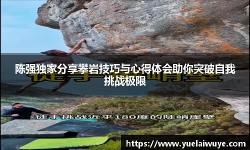 陈强独家分享攀岩技巧与心得体会助你突破自我挑战极限