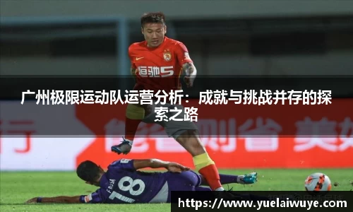 广州极限运动队运营分析：成就与挑战并存的探索之路