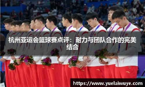 杭州亚运会篮球赛点评：耐力与团队合作的完美结合