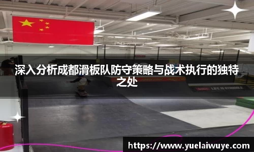深入分析成都滑板队防守策略与战术执行的独特之处